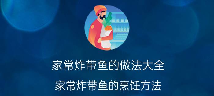 家常炸带鱼的做法大全 家常炸带鱼的烹饪方法